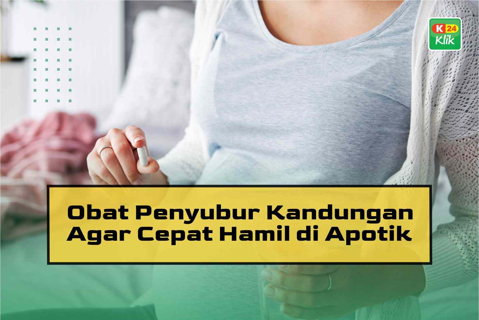 Obat Penyubur Kandungan Agar Cepat Hamil di Apotik